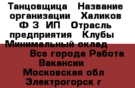 Танцовщица › Название организации ­ Халиков Ф.З, ИП › Отрасль предприятия ­ Клубы › Минимальный оклад ­ 100 000 - Все города Работа » Вакансии   . Московская обл.,Электрогорск г.